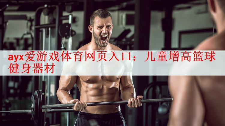 <strong>ayx爱游戏体育网页入口：儿童增高篮球健身器材</strong>