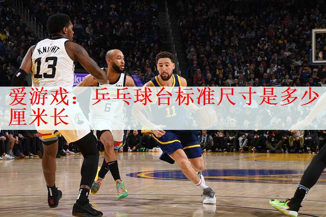 爱游戏：乒乓球台标准尺寸是多少厘米长