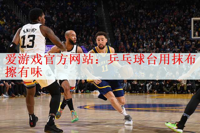 <strong>爱游戏官方网站：乒乓球台用抹布擦有味</strong>