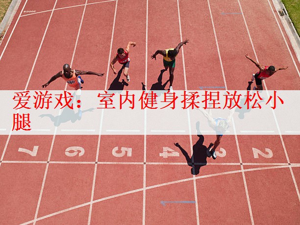 <strong>爱游戏：室内健身揉捏放松小腿</strong>