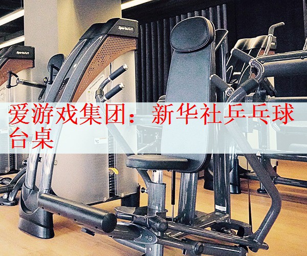 <strong>爱游戏集团：新华社乒乓球台桌</strong>