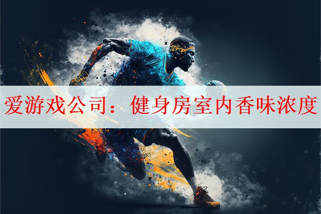 <strong>爱游戏公司：健身房室内香味浓度</strong>