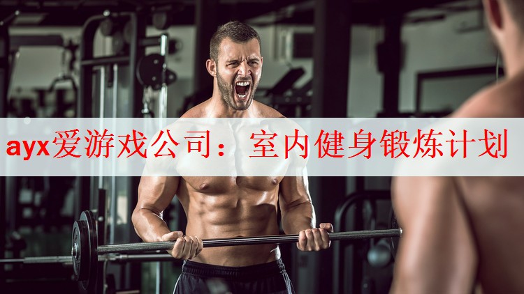 ayx爱游戏公司：室内健身锻炼计划