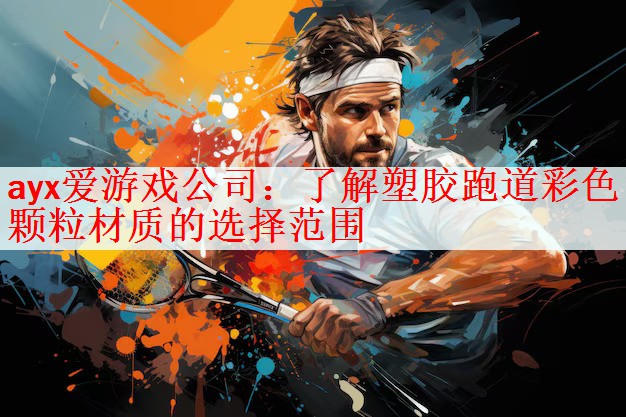<strong>ayx爱游戏公司：了解塑胶跑道彩色颗粒材质的选择范围</strong>