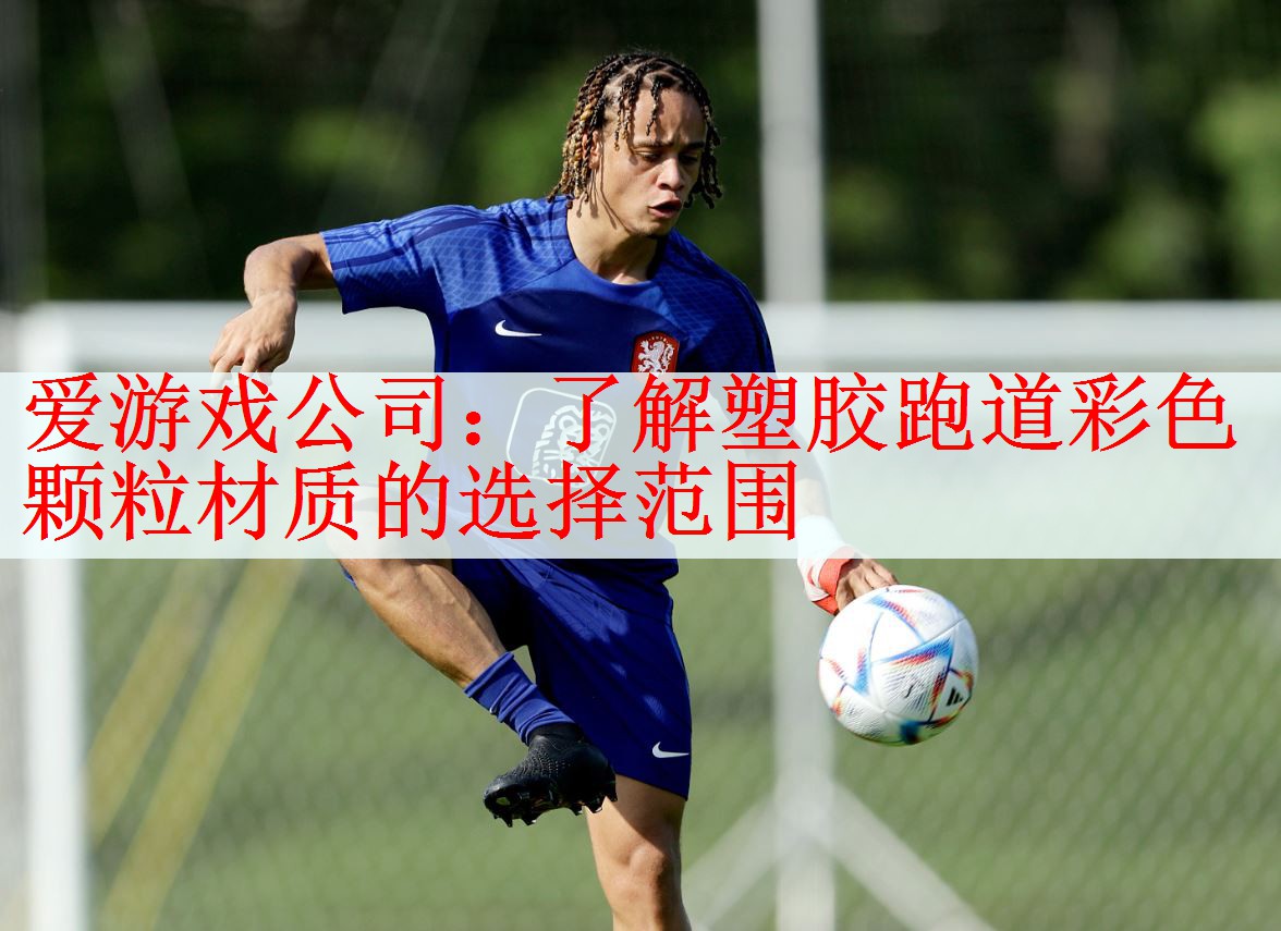 <strong>爱游戏公司：了解塑胶跑道彩色颗粒材质的选择范围</strong>