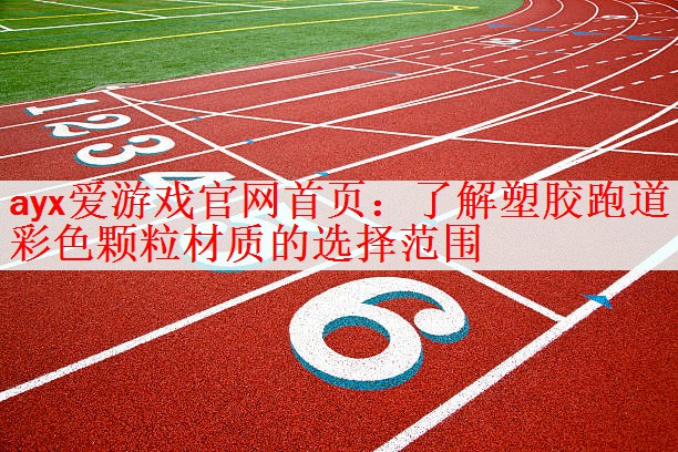 ayx爱游戏官网首页：了解塑胶跑道彩色颗粒材质的选择范围