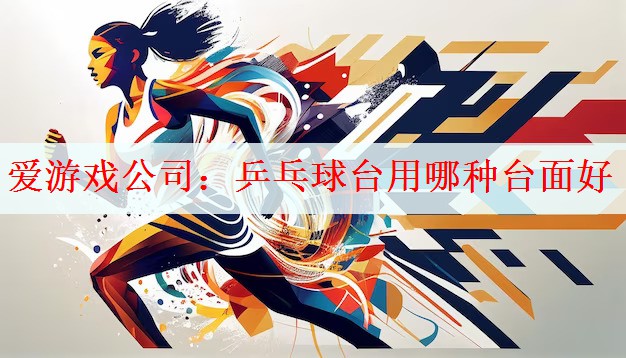 爱游戏公司：乒乓球台用哪种台面好
