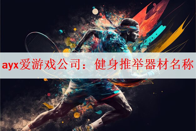 ayx爱游戏公司：健身推举器材名称