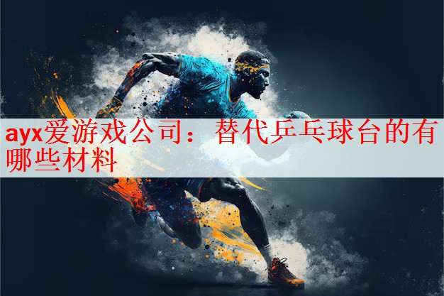ayx爱游戏公司：替代乒乓球台的有哪些材料