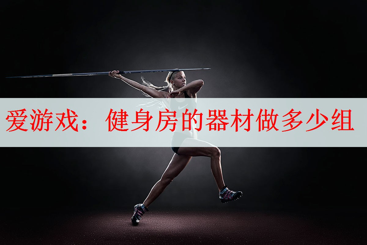 <strong>爱游戏：健身房的器材做多少组</strong>