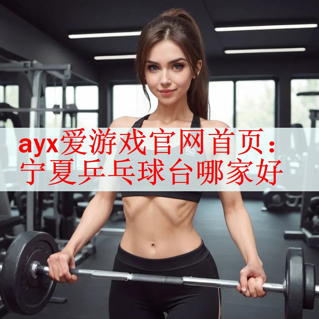 ayx爱游戏官网首页：宁夏乒乓球台哪家好