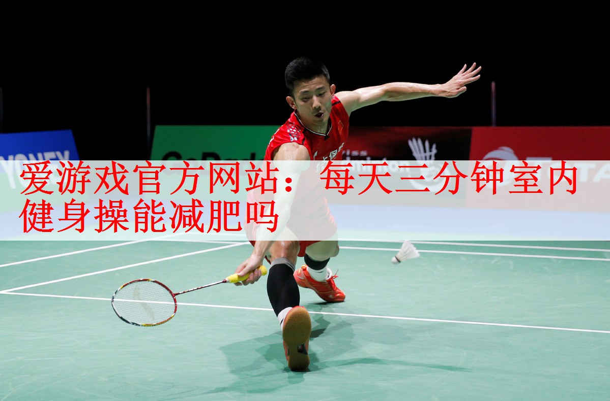 <strong>爱游戏官方网站：每天三分钟室内健身操能减肥吗</strong>