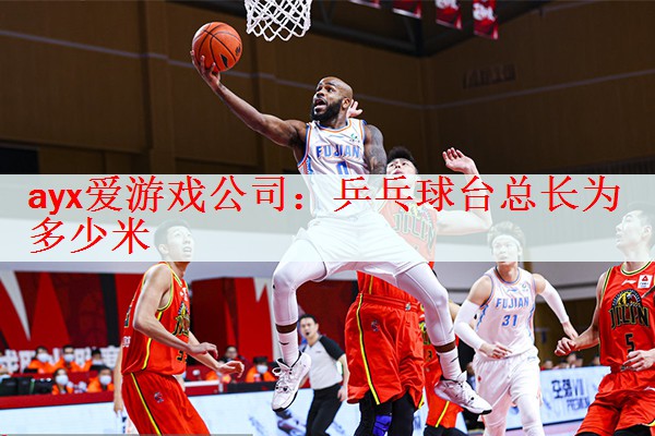 ayx爱游戏公司：乒乓球台总长为多少米