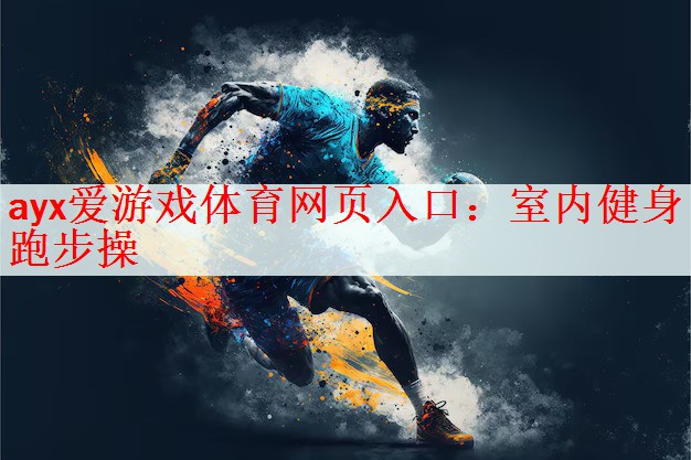 ayx爱游戏体育网页入口：室内健身跑步操