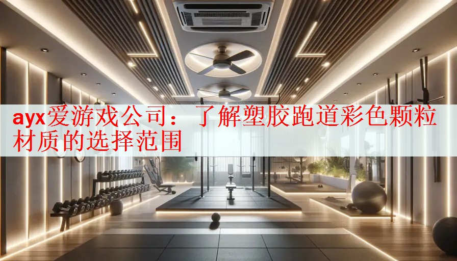 <strong>ayx爱游戏公司：了解塑胶跑道彩色颗粒材质的选择范围</strong>