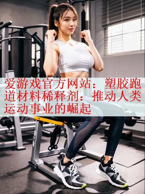 <strong>爱游戏官方网站：塑胶跑道材料稀释剂：推动人类运动事业的崛起</strong>