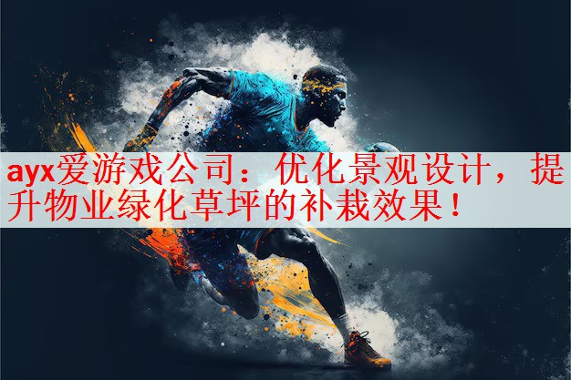 ayx爱游戏公司：优化景观设计，提升物业绿化草坪的补栽效果！