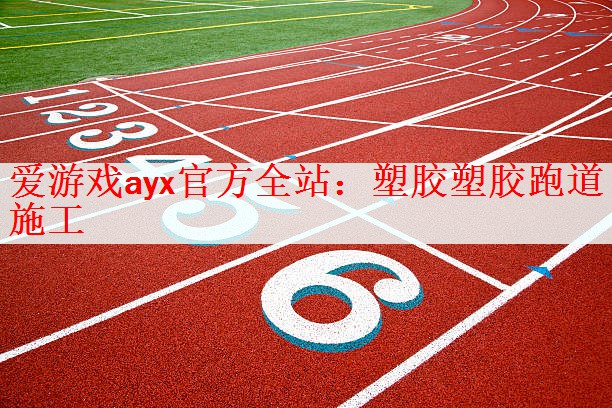 爱游戏ayx官方全站：塑胶塑胶跑道施工