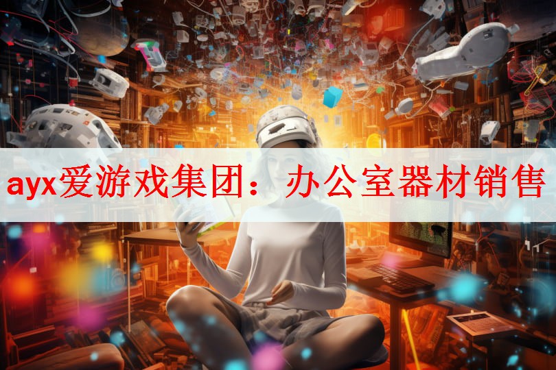 ayx爱游戏集团：办公室器材销售