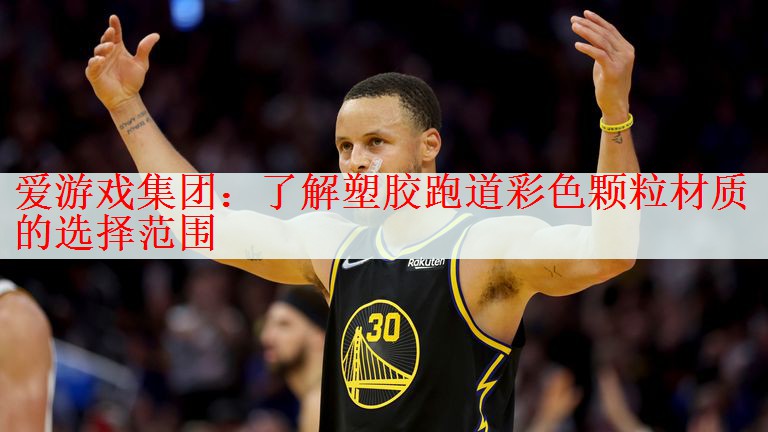 爱游戏集团：了解塑胶跑道彩色颗粒材质的选择范围