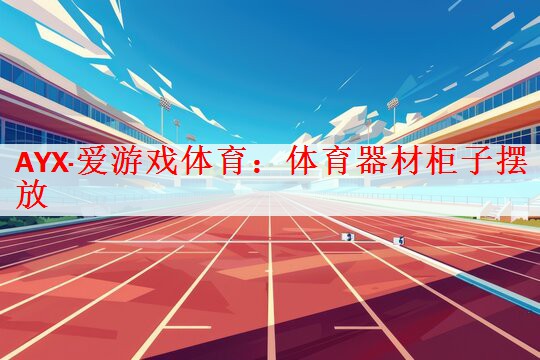 AYX·爱游戏体育：体育器材柜子摆放