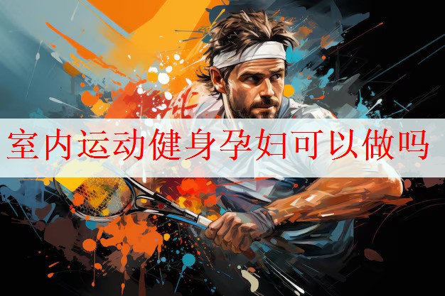 <strong>室内运动健身孕妇可以做吗</strong>
