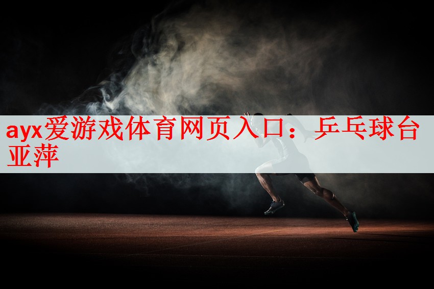 <strong>ayx爱游戏体育网页入口：乒乓球台亚萍</strong>
