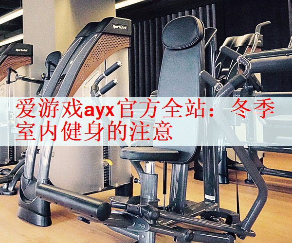 <strong>爱游戏ayx官方全站：冬季室内健身的注意</strong>