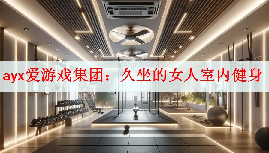 <strong>ayx爱游戏集团：久坐的女人室内健身</strong>