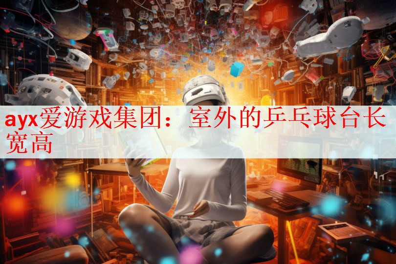 ayx爱游戏集团：室外的乒乓球台长宽高