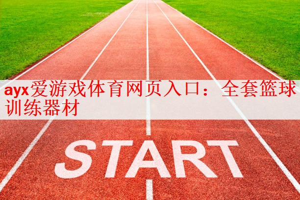 ayx爱游戏体育网页入口：全套篮球训练器材
