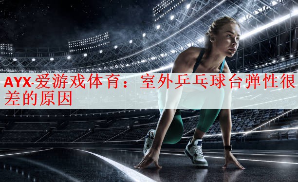 AYX·爱游戏体育：室外乒乓球台弹性很差的原因