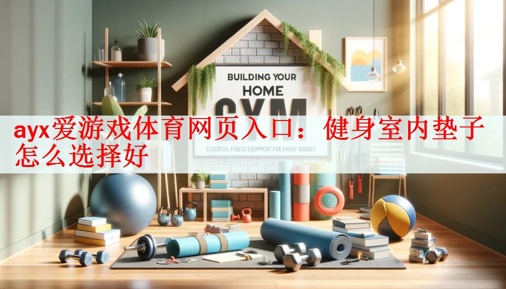 <strong>ayx爱游戏体育网页入口：健身室内垫子怎么选择好</strong>