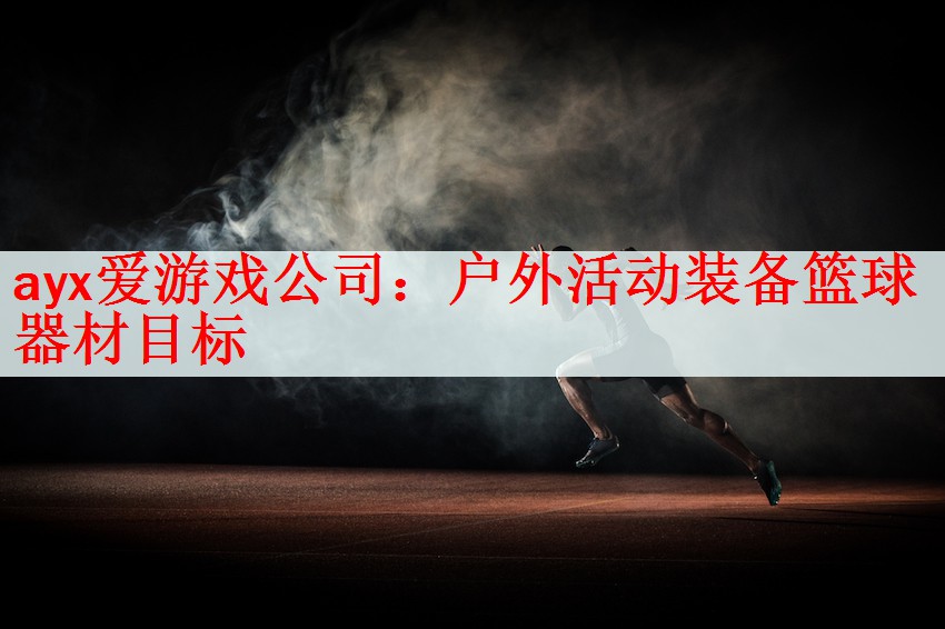 ayx爱游戏公司：户外活动装备篮球器材目标