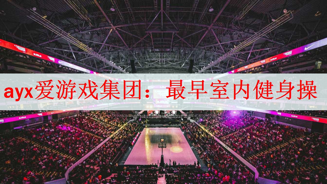 <strong>ayx爱游戏集团：最早室内健身操</strong>