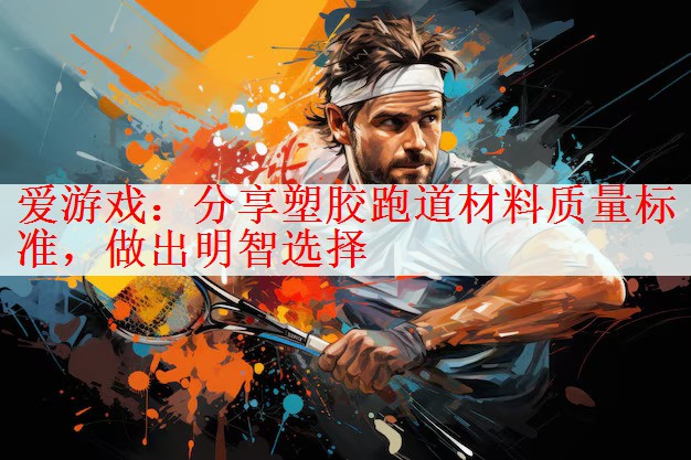<strong>爱游戏：分享塑胶跑道材料质量标准，做出明智选择</strong>