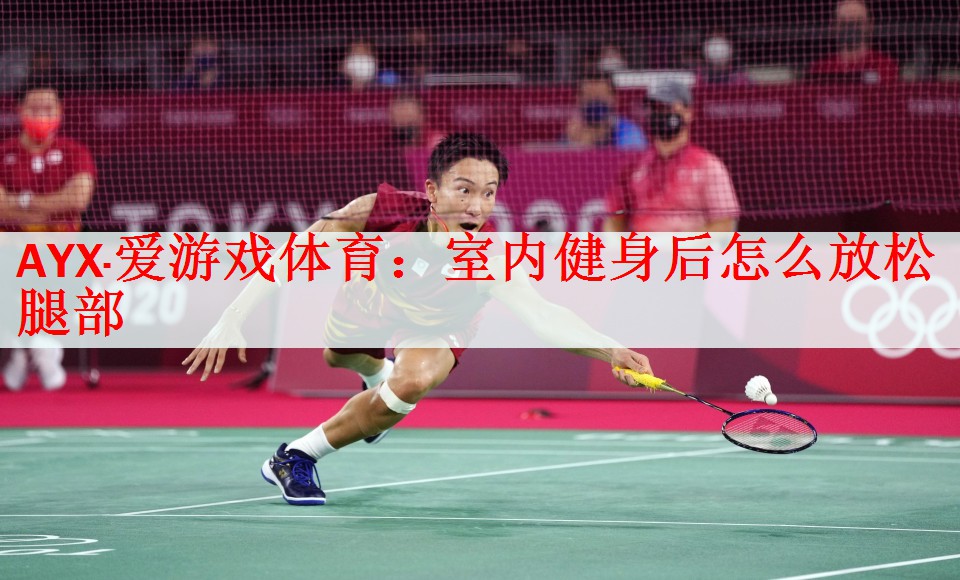 <strong>AYX·爱游戏体育：室内健身后怎么放松腿部</strong>