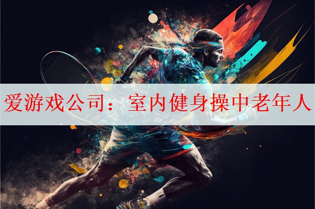 <strong>爱游戏公司：室内健身操中老年人</strong>