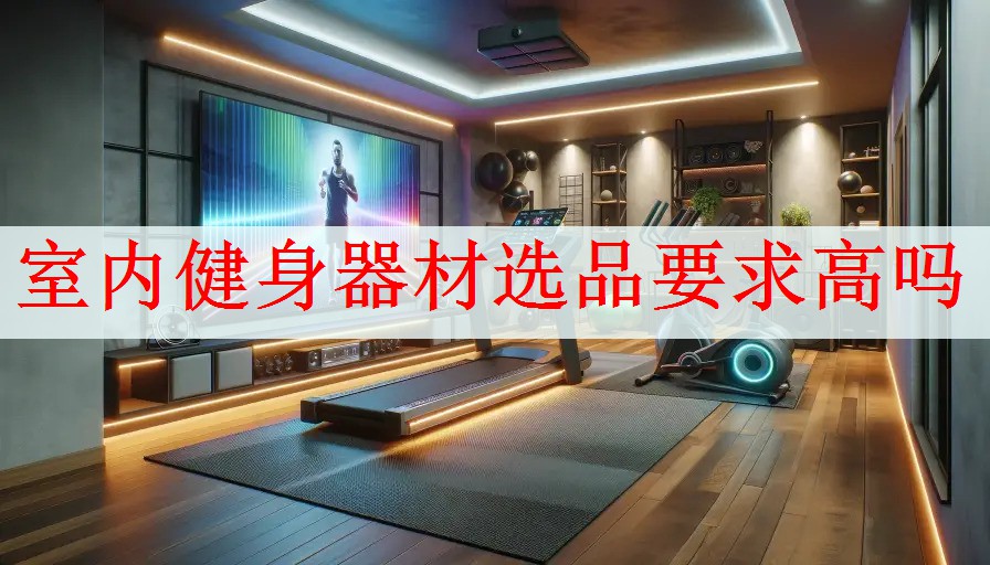 <strong>室内健身器材选品要求高吗</strong>