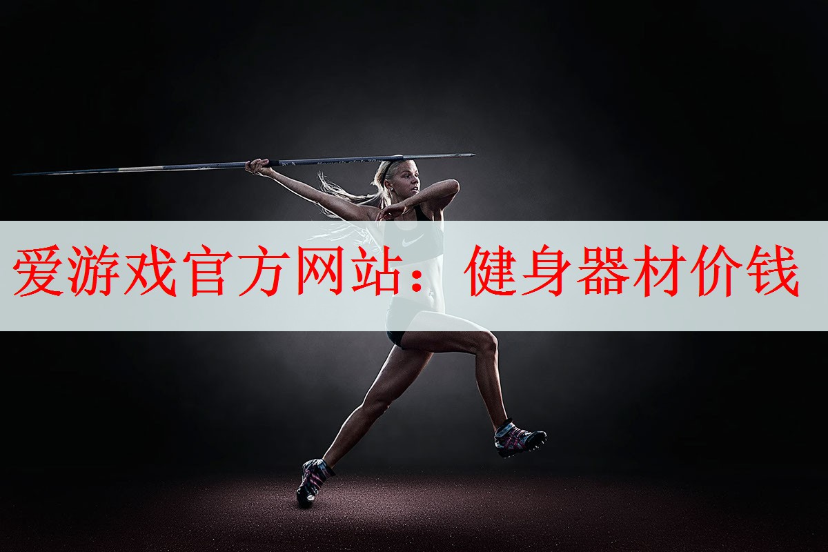 <strong>爱游戏官方网站：健身器材价钱</strong>