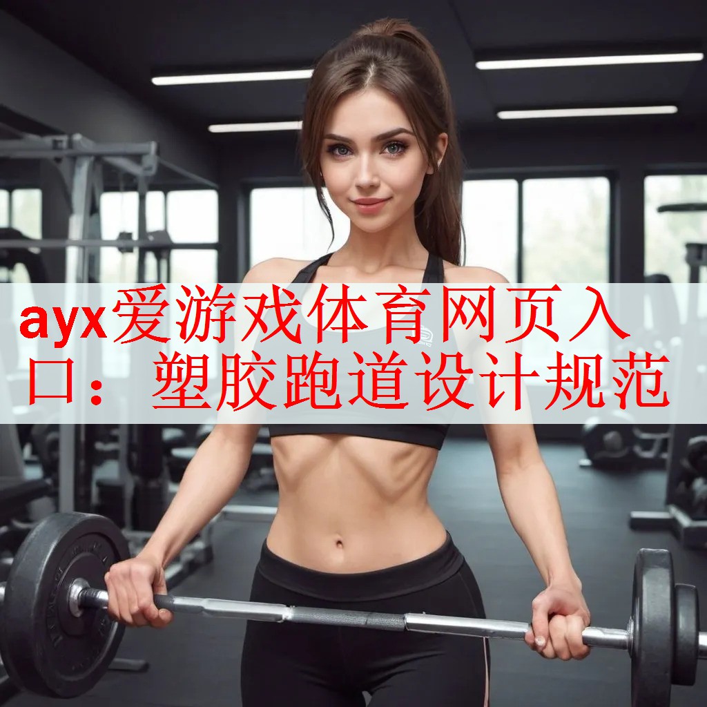 ayx爱游戏体育网页入口：塑胶跑道设计规范