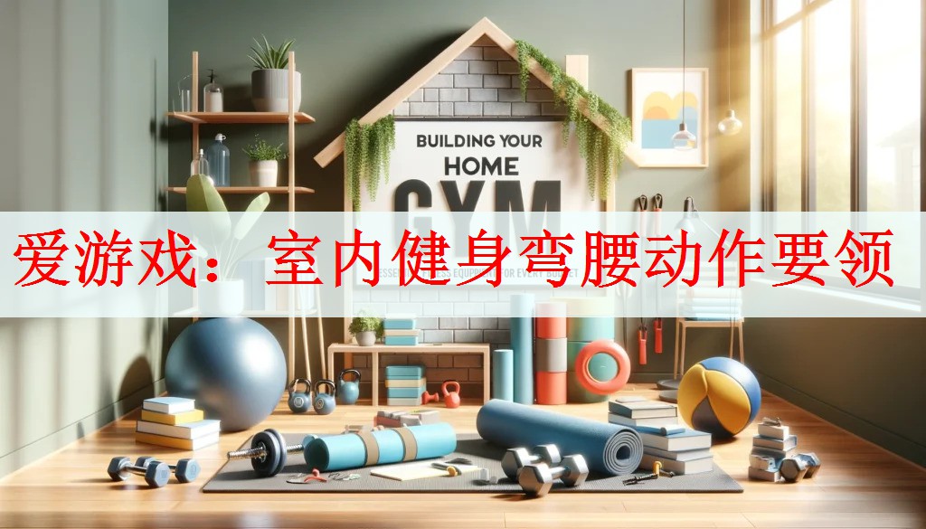 爱游戏：室内健身弯腰动作要领