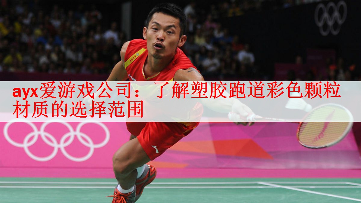 <strong>ayx爱游戏公司：了解塑胶跑道彩色颗粒材质的选择范围</strong>