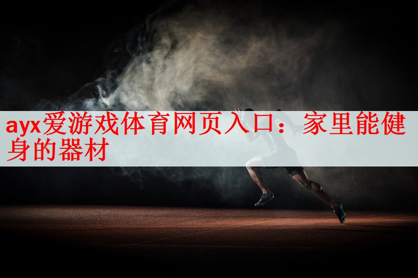 <strong>ayx爱游戏体育网页入口：家里能健身的器材</strong>