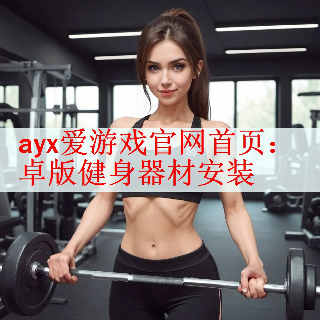 <strong>ayx爱游戏官网首页：卓版健身器材安装</strong>