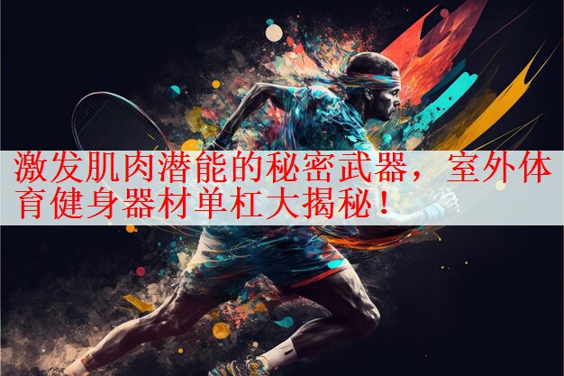 <strong>激发肌肉潜能的秘密武器，室外体育健身器材单杠大揭秘！</strong>