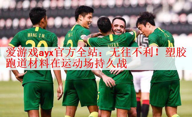 爱游戏ayx官方全站：无往不利！塑胶跑道材料在运动场持久战