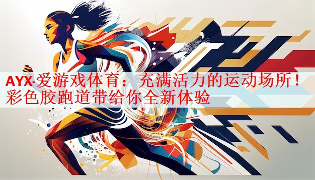 <strong>AYX·爱游戏体育：充满活力的运动场所！彩色胶跑道带给你全新体验</strong>
