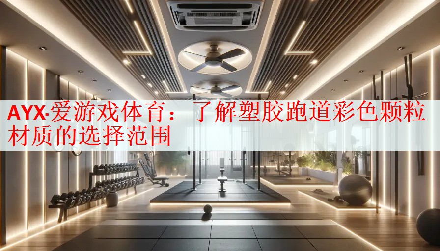 AYX·爱游戏体育：了解塑胶跑道彩色颗粒材质的选择范围