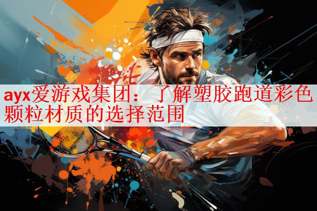 <strong>ayx爱游戏集团：了解塑胶跑道彩色颗粒材质的选择范围</strong>